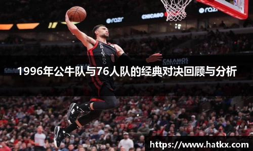 1996年公牛队与76人队的经典对决回顾与分析