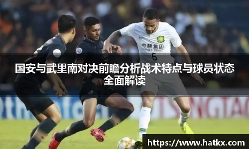 国安与武里南对决前瞻分析战术特点与球员状态全面解读