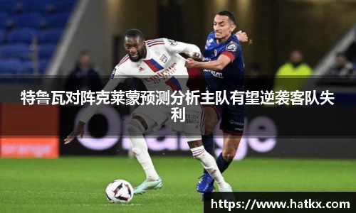 特鲁瓦对阵克莱蒙预测分析主队有望逆袭客队失利